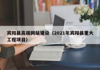 宾阳县高端网站建设（2021年宾阳县重大工程项目）